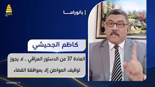 كاظم الجحيشي: المادة 37 من الدستور العراقي .. لا يجوز توقيف المواطن إلا بموافقة القضاء