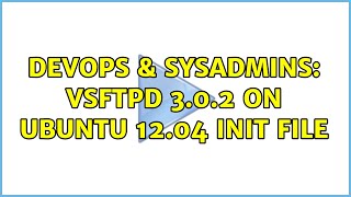 DevOps & SysAdmins: VSFTPd 3.0.2 on Ubuntu 12.04 Init File (2 Solutions!!)
