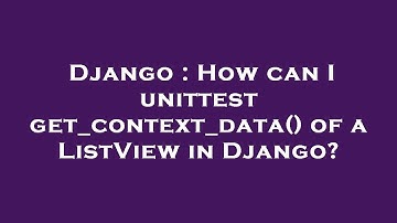 Django : How can I unittest get_context_data() of a ListView in Django?