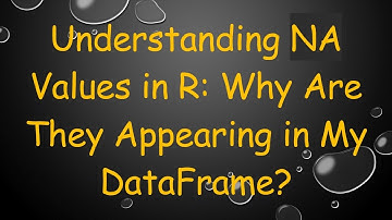 Understanding NA Values in R: Why Are They Appearing in My DataFrame?