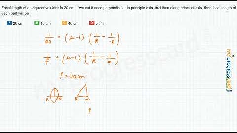 95110 Focal length of an equiconvex lens is 20 cm. If we cut it once perpendicular to principle axis