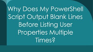 Why Does My PowerShell Script Output Blank Lines Before Listing User Properties Multiple Times