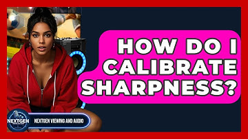 How Do I Calibrate Sharpness? - NextGen Viewing and Audio