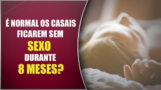 É normal os casais ficarem sem sexo durante 8 meses?