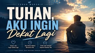 TUHAN, AKU INGIN DEKAT LAGI 🙏 Lagu Saat Teduh yang Menenangkan Hati | Teduh Worship
