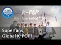 Superfans, Global K POP | K-POP 팬과 함께 세계를 열다 [ENG/2018.10.23]