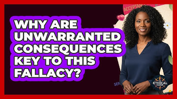 Why Are Unwarranted Consequences Key To This Fallacy?