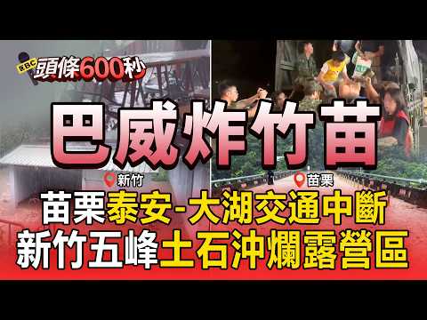 巴威狂炸！苗栗泰安「400米馬路變小河」交通中斷！新竹五峰累積雨量破400毫米「土石沖爛露營區帳篷」【頭條600秒】