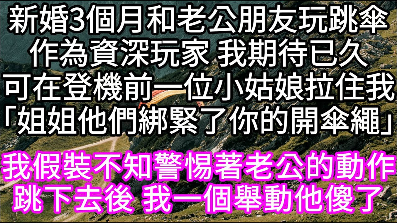 新婚3個月和老公朋友玩跳傘作為資深玩家 我期待已久可在登機前一位小姑娘拉住我「姐姐他們綁緊了你的開傘繩」我假裝不知警惕著老公的動作 #心書時光 #為人處事 #生活經驗 #情感故事 #唯美频道 #爽文