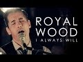 Royal Wood | I Always Will