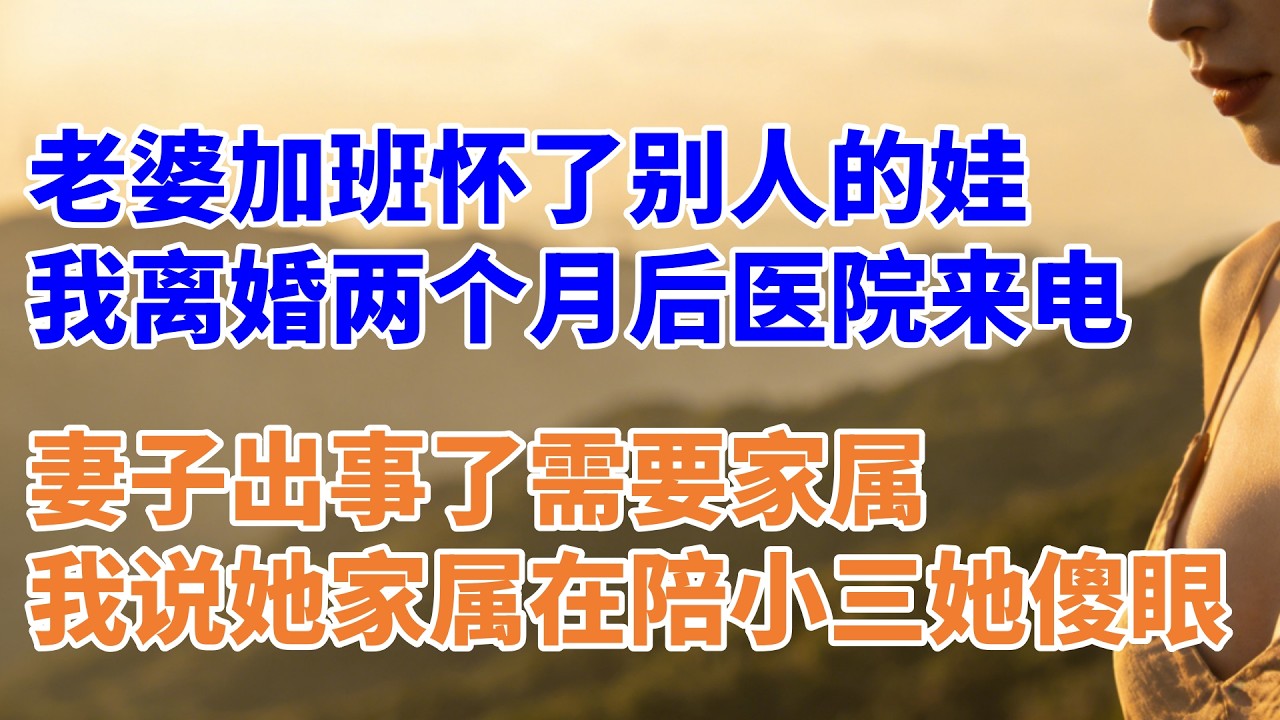 老婆加班怀了别人的娃，我当场离婚两个月后医院来电，妻子出事了需要家属，我说她家属在陪小三她傻眼