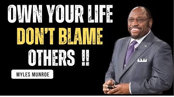OWN YOUR LIFE DON’T BLAME OTHERS - Myles Munroe Motivation Speech