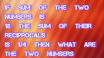 The sum of two numbers is 18 . The sum of their reciprocals is 1/4 . Find the numbers.