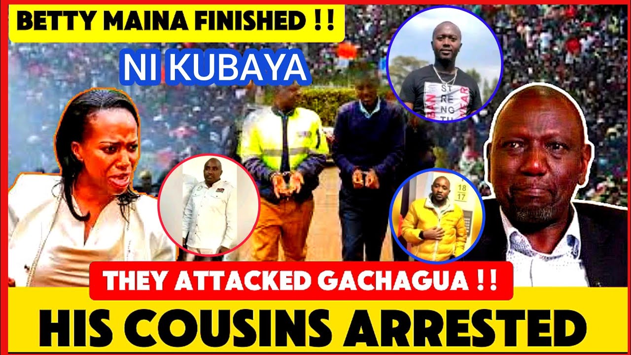 HIS COUSINS ARRESTED AFTER CONFIRMED INVOLVED IN GACHAGUA'S ATTACK !!BETTY MAINA & RUTO FINISHED!!
