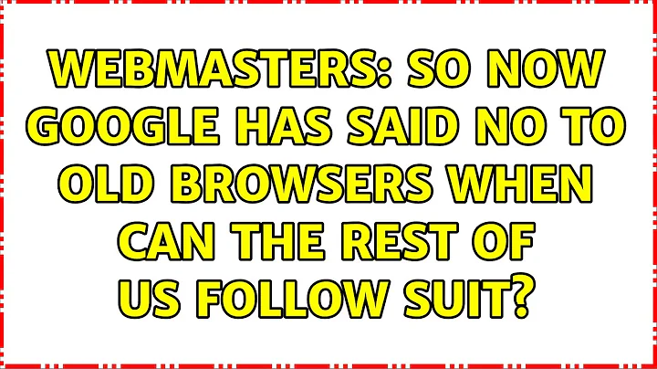 Webmasters: So now Google has said no to old browsers when can the rest of us follow suit?