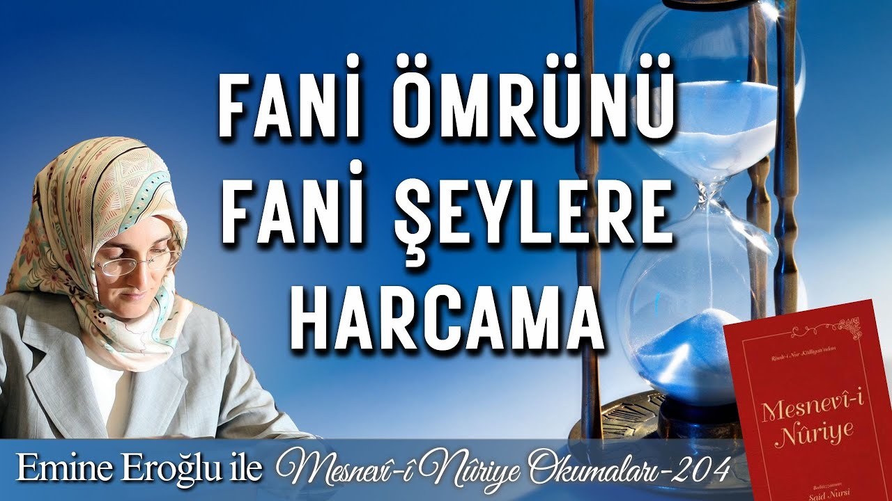 EMİNE EROĞLU İLE MESNEVÎ-İ NURİYE OKUMALARI - 204: FANİ ÖMRÜNÜ FANİ ŞEYLERE HARCAMA!