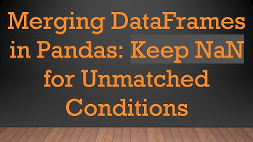 Merging DataFrames in Pandas: Keep NaN for Unmatched Conditions