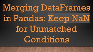 Merging DataFrames in Pandas: Keep NaN for Unmatched Conditions