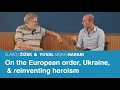 On the European order, the Ukraine war, &amp; reinventing heroism | Slavoj Zizek &amp; Yuval Noah Harari