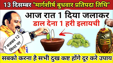 13 दिसंबर मार्गशीर्ष बुधवार प्रतिपदा की रात 7 बजे करे 1 दीपक और इलायची का उपाय - pradeep ji mishra
