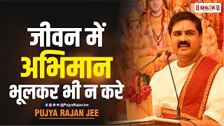 जीवन में अभिमान भूलकर भी न करे | Jeevan me abhiman bhulkar bhi na kare | Pujya Rajan jee