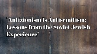 Antizionism Is Antisemitism: Lessons from the Soviet Jewish Experience