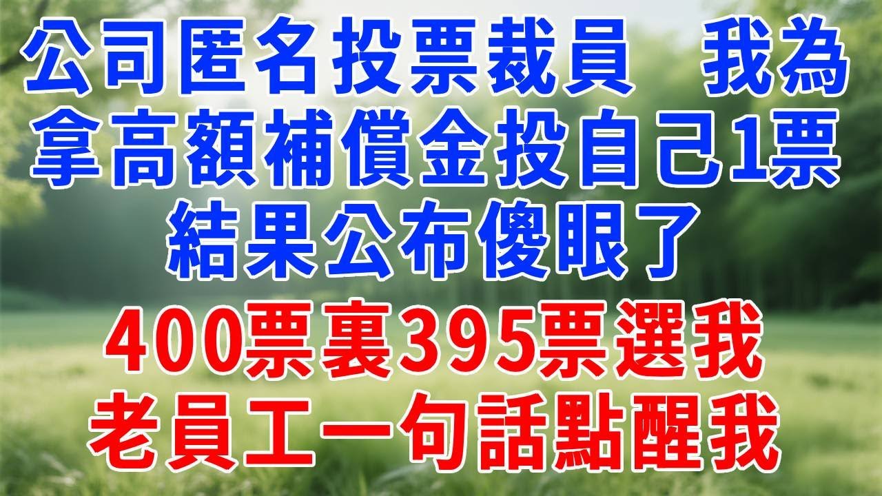 公司匿名投票裁員，我為拿高額補償金投自己1票！結果公布傻眼了：400票裏395票選我，老員工一句話點醒我！#人生感悟 #故事分享 #正能量 #生活經驗 #职场 #打脸