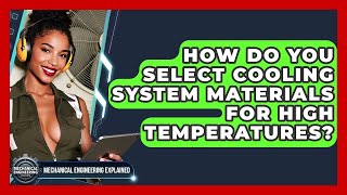 How Do You Select Cooling System Materials For High Temperatures - Mechanical Engineering Explained