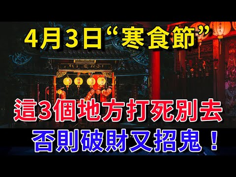 竟然有99%的人都不知道！4月3日『寒食節』，這3個地方打死都不要去！破財倒黴是小，招鬼減壽就麻煩了！|平安是福