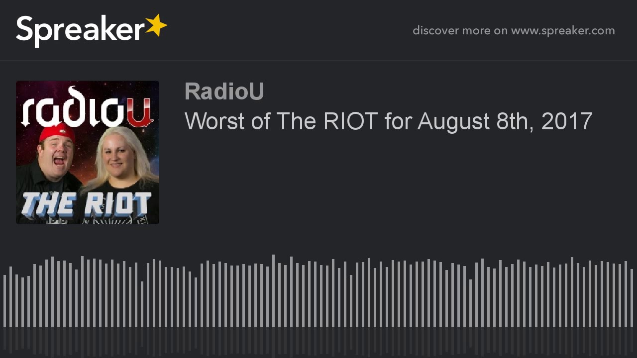 Worst of The RIOT for August 8th, 2017