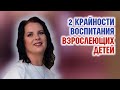 Воспитание детей. 2 крайности в воспитании взрослеющих детей. Елизавета Лилеева.