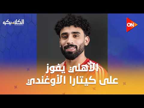 الكلاسيكو - الأهلي يفوز على كيتارا الأوغندي 2-1 ويضع قدمًا في مجموعات الكونفيدرالية