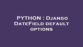 PYTHON : Django DateField default options Information