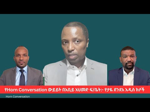 የHorn Conversation ውይይት በአቢይ አህመድ ፍ ቤት የታዬ ደንደአ አዲስ ክሶች
