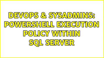 DevOps & SysAdmins: Powershell execution policy within SQL Server (2 Solutions!!)