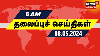 காலை 6 மணி தலைப்புச் செய்திகள் - 08 May 2024 | Today Headlines | News18 Tamil Nadu
