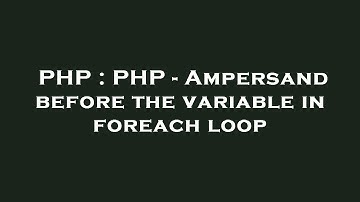 PHP : PHP - Ampersand before the variable in foreach loop
