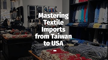 Mastering Textile Imports from Taiwan to USA