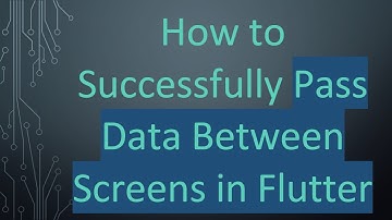 How to Successfully Pass Data Between Screens in Flutter