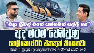 අද මටම වෙන්වුණු හෙලිකොප්ටර් එකකුත් තියෙනවා|ජනපති පුත්තු තුන්දෙනෙක්ගෙම weddings කළේ මම