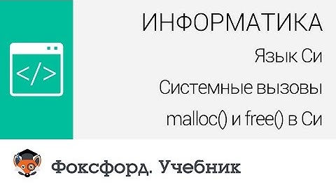 Информатика. Язык Си: Системные вызовы malloc() и free() в Си. Центр онлайн-обучения «Фоксфорд»