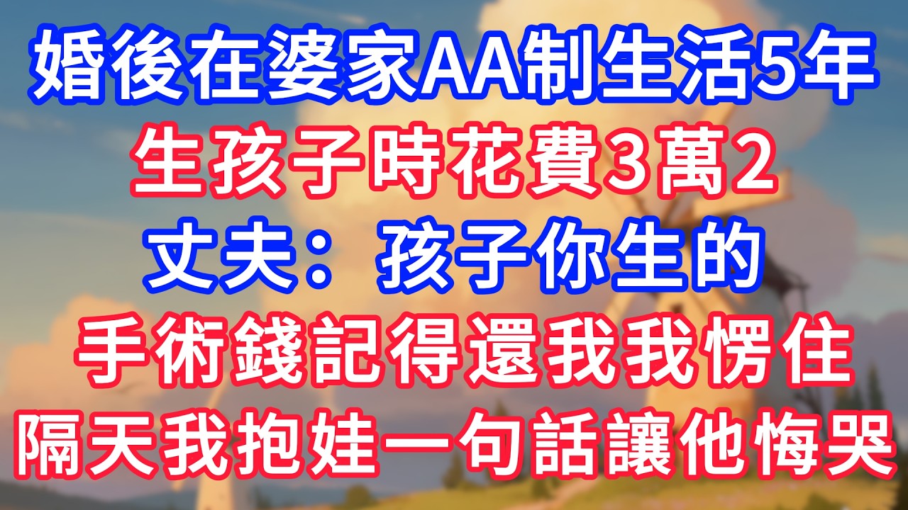 婚後在婆家AA制生活5年，生孩子時花費3萬2，丈夫：孩子你生的，手術錢記得還我我愣住，隔天我抱娃一句話讓他悔哭！#生活經驗#情感故事#故事#小說#情感#婚姻#深夜淺讀 #說故事