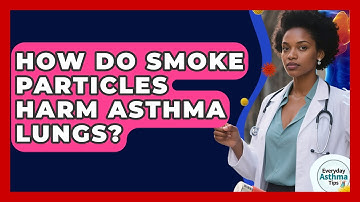 How Do Smoke Particles Harm Asthma Lungs? - Everyday Asthma Tips