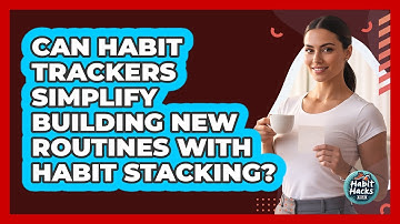 Can Habit Trackers Simplify Building New Routines With Habit Stacking? - Habit Hacks Hub