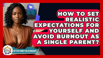How To Set Realistic Expectations For Yourself And Avoid Burnout As A Single Parent?