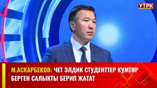 М.Аскарбеков: Чет элдик студенттер Кумтөр берген салыкты берип жатат