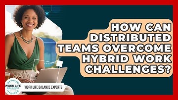 How Can Distributed Teams Overcome Hybrid Work Challenges? - Work Life Balance Experts
