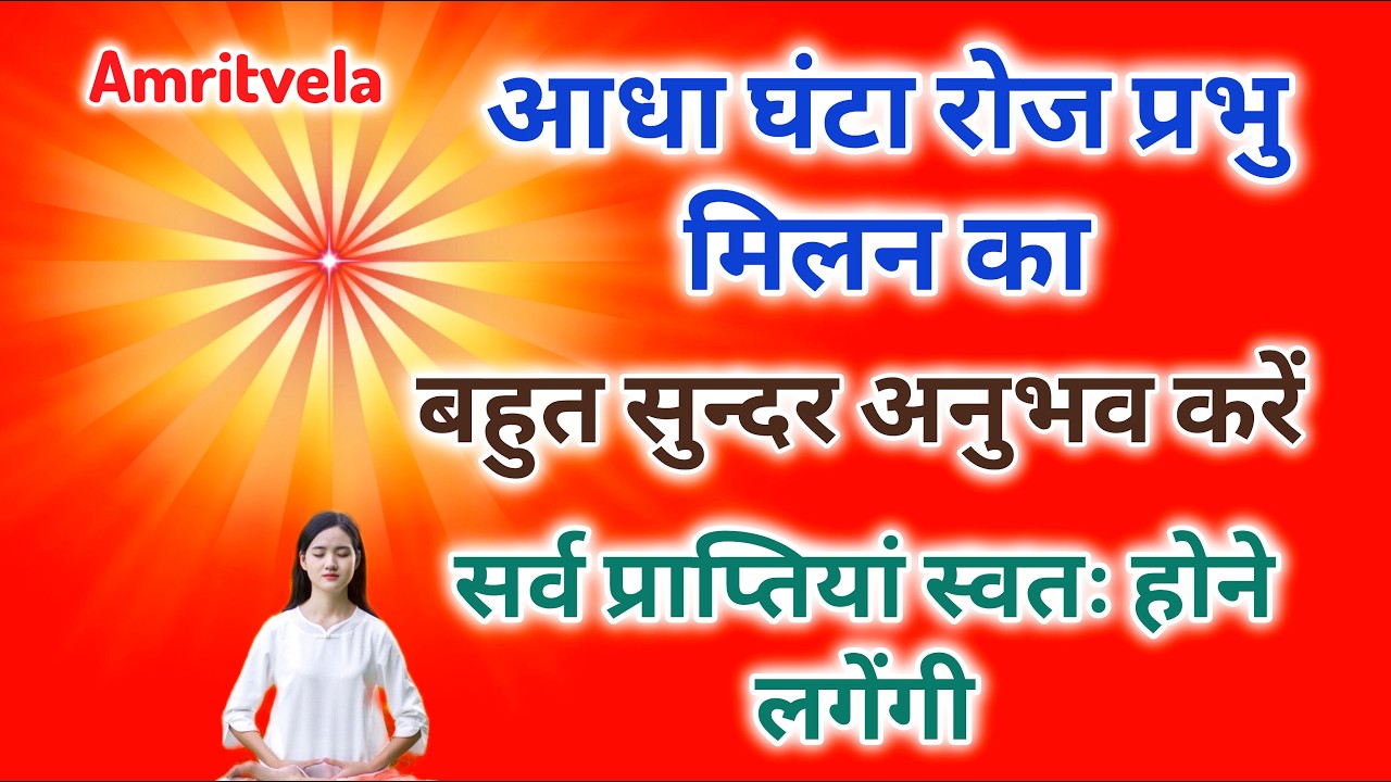 आधा घंटा रोज प्रभु मिलन का बहुत सुंदर अनुभव करें सर्व प्राप्तियां स्वतः होने लगेगी।