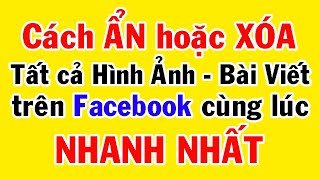 Cách ẩn hoặc xóa tất cả hình ảnh , bài viết trên facebook cùng lúc nhanh nhất || THỦ THUẬT HAY