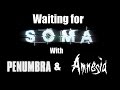 Waiting for SOMA with Penumbra and Amnesia.